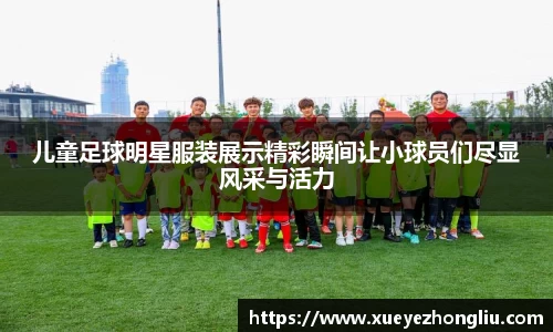 儿童足球明星服装展示精彩瞬间让小球员们尽显风采与活力