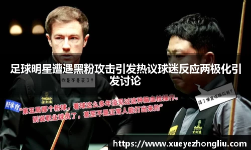 足球明星遭遇黑粉攻击引发热议球迷反应两极化引发讨论