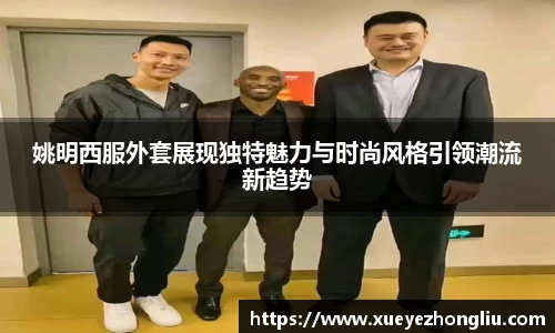 姚明西服外套展现独特魅力与时尚风格引领潮流新趋势