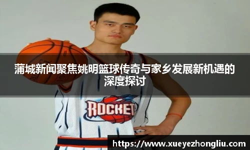 蒲城新闻聚焦姚明篮球传奇与家乡发展新机遇的深度探讨