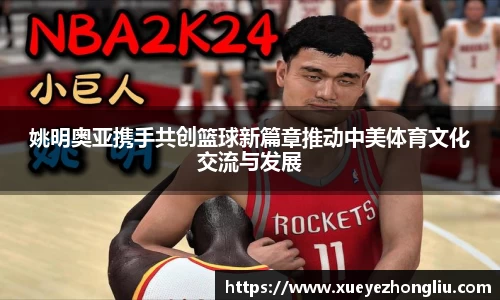 姚明奥亚携手共创篮球新篇章推动中美体育文化交流与发展