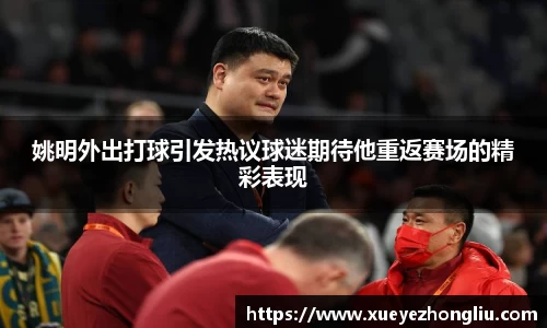 姚明外出打球引发热议球迷期待他重返赛场的精彩表现