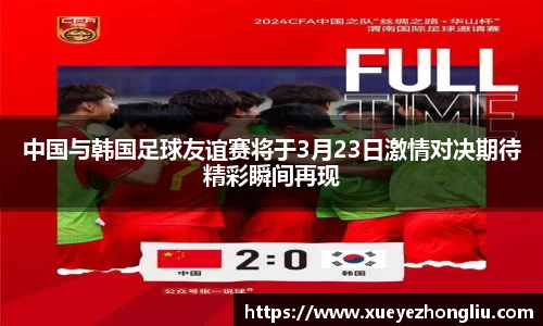 中国与韩国足球友谊赛将于3月23日激情对决期待精彩瞬间再现