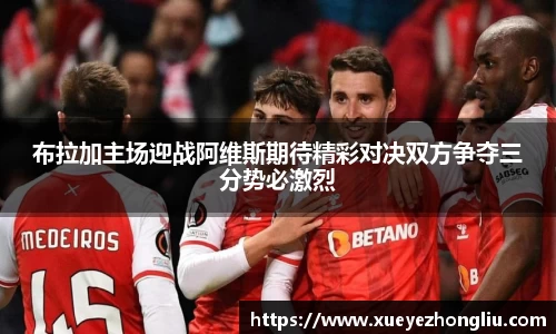布拉加主场迎战阿维斯期待精彩对决双方争夺三分势必激烈