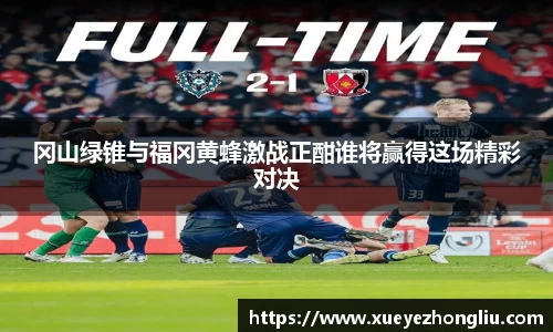 冈山绿锥与福冈黄蜂激战正酣谁将赢得这场精彩对决