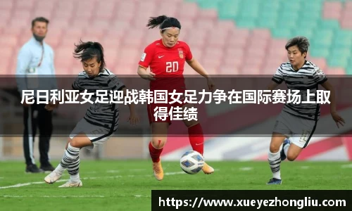 尼日利亚女足迎战韩国女足力争在国际赛场上取得佳绩