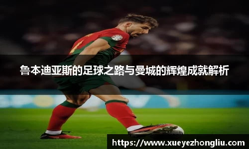 鲁本迪亚斯的足球之路与曼城的辉煌成就解析