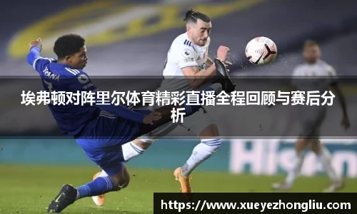 埃弗顿对阵里尔体育精彩直播全程回顾与赛后分析