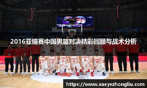 2016亚锦赛中国男篮对决精彩回顾与战术分析