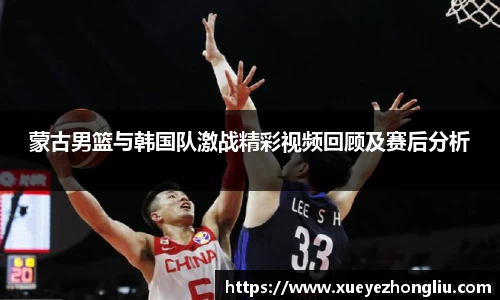 蒙古男篮与韩国队激战精彩视频回顾及赛后分析