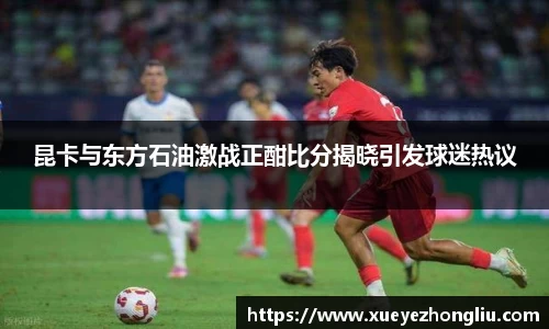 昆卡与东方石油激战正酣比分揭晓引发球迷热议