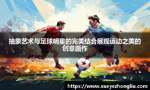抽象艺术与足球明星的完美结合展现运动之美的创意画作
